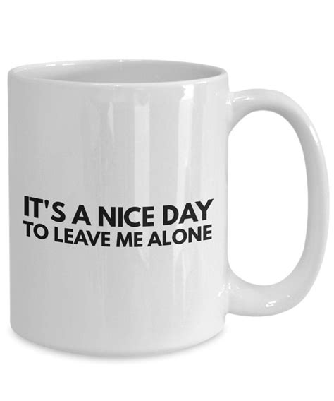 Everyone leaves me alone famous quotes & sayings: It's a nice day to leave me alone Mug 11oz 15oz novelty ...