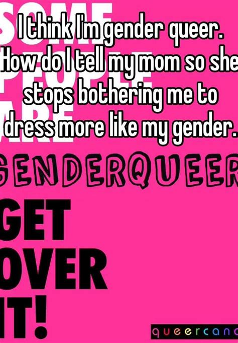 i think i m gender queer how do i tell my mom so she stops bothering me to dress more like my
