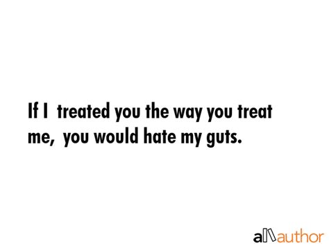 If I Treated You The Way You Treat Me You Quote