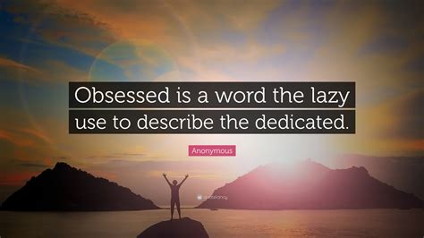Anonymous Quote Obsessed Is A Word The Lazy Use To Describe The