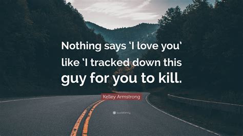 Kelley Armstrong Quote Nothing Says ‘i Love You Like ‘i Tracked Down