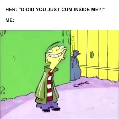 Her D Did You Just Cum Inside Me Me Ifunny