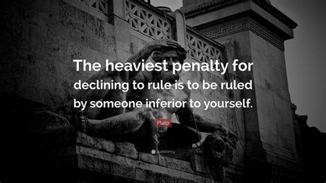 The polls all say that the american people have grown far more skeptical about their government. The heaviest penalty for declining to rule is to be ruled by someone inferior to yourself. Plato ...