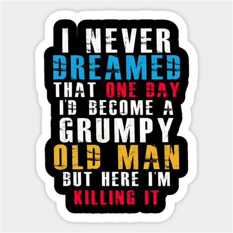 i never dreamed that one day i d become a grumpy old man old people sticker teepublic