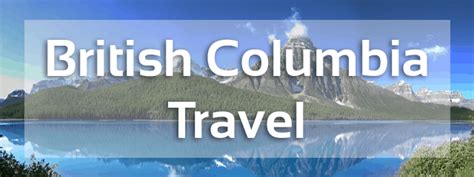 British Columbia Canada Travel Tips Things To Do Map And Best Time