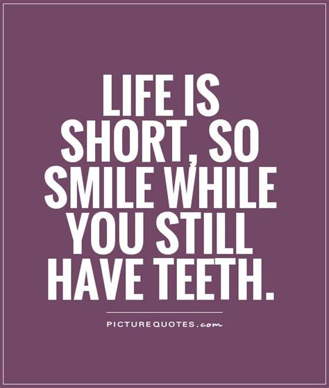 Life Is Short So Smile While You Still Have Teeth Picture Quotes