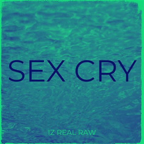 sex cry single by iz real raw spotify
