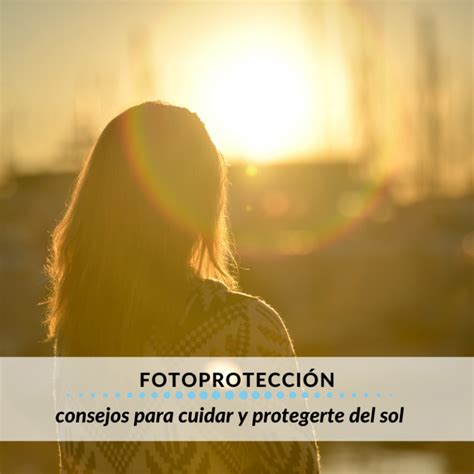 Fotoprotección Consejos Para Cuidar Y Protegerte Del Sol