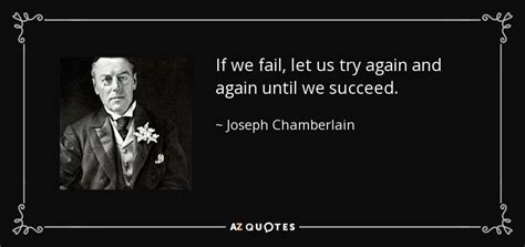 Sometimes courage is the quiet voice at the end of the day, saying. Joseph Chamberlain quote: If we fail, let us try again and again until...