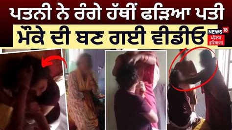 Partapgarh News ਪਤਨੀ ਨੇ ਰੰਗੇ ਹੱਥੀਂ ਫੜਿਆ ਪਤੀ ਮੌਕੇ ਦੀ ਬਣ ਗਈ Video News18 Punjab Youtube