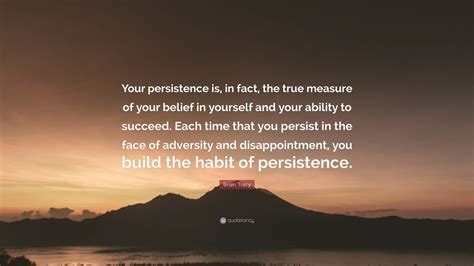 Brian Tracy Quote Your Persistence Is In Fact The True Measure Of