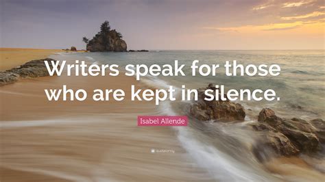 Isabel Allende Quote “writers Speak For Those Who Are Kept In Silence”