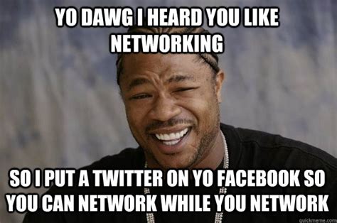 Yo Dawg I Heard You Like Networking So I Put A Twitter On Yo Facebook