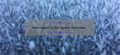 Warm Sperm Vs Cold Sperm Which Has Better Fertility Spermblog