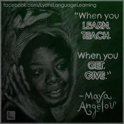 When You Learn Teach When You Get Give Maya Angelou Flickr