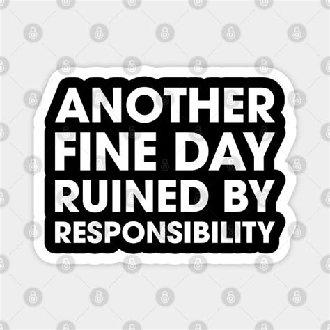 Another Fine Day Ruined By Responsibility Funny Quotes Magnet