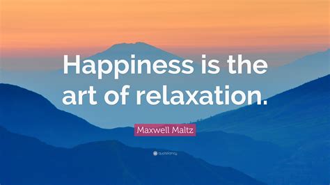 Maxwell Maltz Quote “happiness Is The Art Of Relaxation”