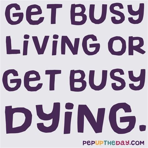 Here are 125 of the best life quotes and images. Quote of the Day - "Get busy living or get busy dying." - Stephen King