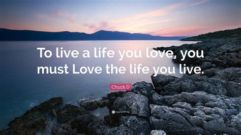 Chuck D Quote To Live A Life You Love You Must Love The Life You Live