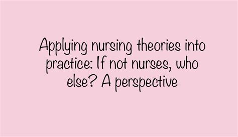 Applying Nursing Theories Into Practice If Not Nurses Who Else A