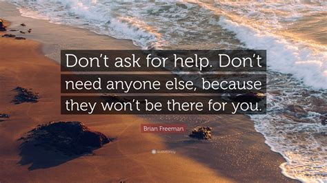 Brian Freeman Quote “dont Ask For Help Dont Need Anyone Else