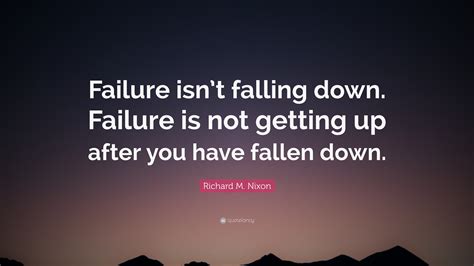 Richard M Nixon Quote Failure Isnt Falling Down Failure Is Not