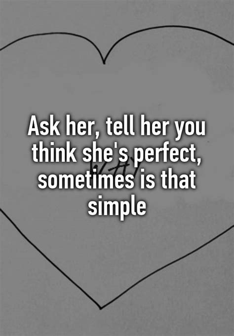 Ask Her Tell Her You Think She S Perfect Sometimes Is That Simple