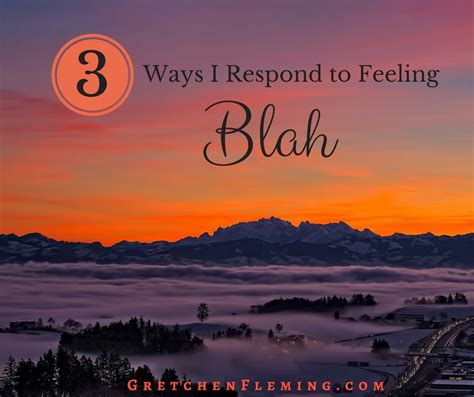 3 Ways I Respond To Feeling Blah Gretchen Fleming