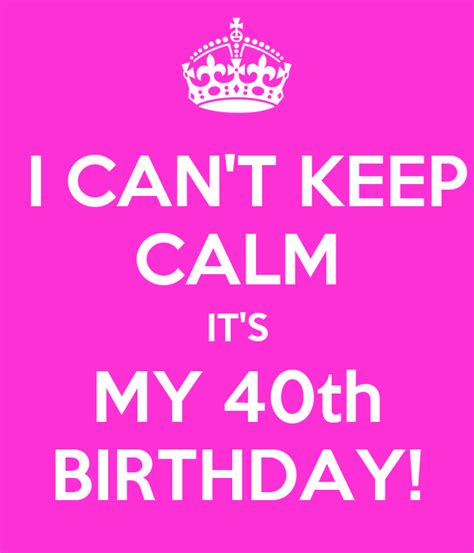 I Cant Keep Calm Its My 40th Birthday Poster E Keep Calm O Matic