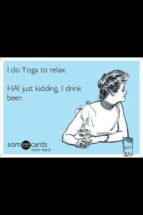 I Do Yoga To Relax Ha Just Kidding I Drink Beer Funny Quotes