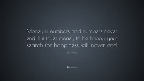 The more a man has, the more he wants. Bob Marley Quote: "Money is numbers and numbers never end ...