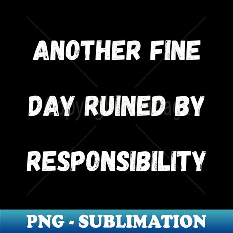 Another Fine Day Ruined By Responsibility Png Transparent Inspire
