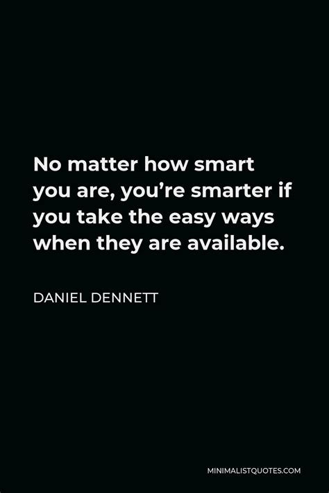 Daniel Dennett Quote No Matter How Smart You Are Youre Smarter If