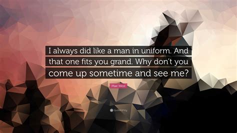 Mae West Quote I Always Did Like A Man In Uniform And That One Fits You Grand Why Dont You