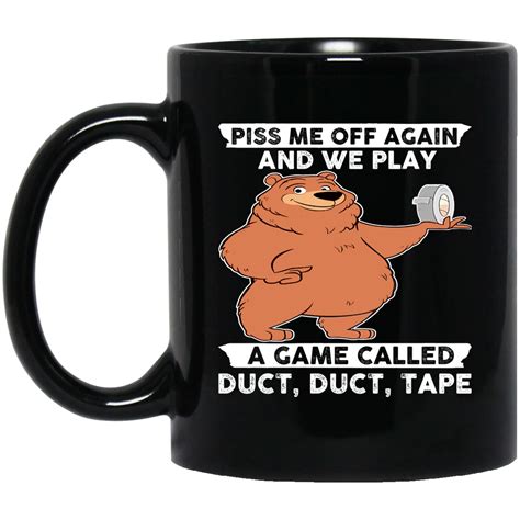 bear piss me off again and we play a game called duct duct tape mug