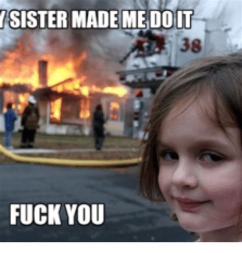 Sister Made Me Do It 38 Fuck You Sisters Meme On Meme