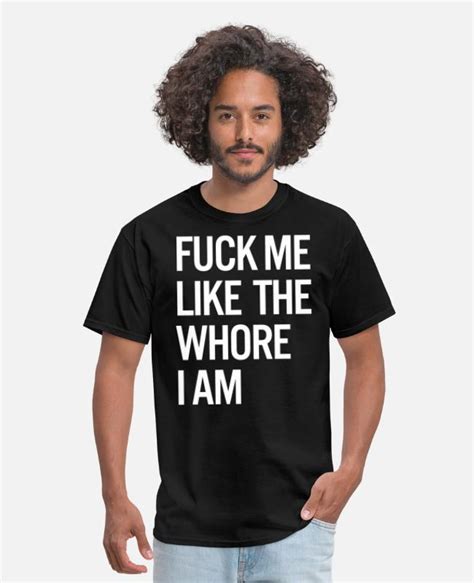 Fuck Me Like The Whore I Am Mens T Shirt Spreadshirt
