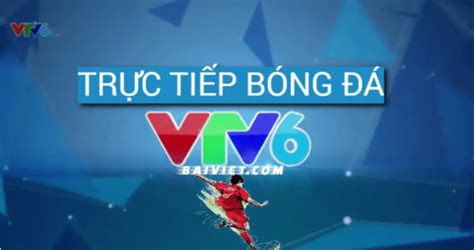 Vtv6 Trực Tiếp Bóng Đá Hôm Nay Trên Các Kênh Vtv6hd Fpt Play Vtv6