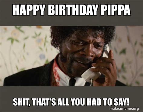 Happy Birthday Pippa Shit Thats All You Had To Say Shit Negro