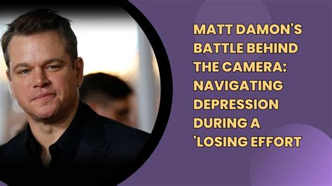 Matt Damon S Battle Behind The Camera Navigating Depression During A Losing Effort