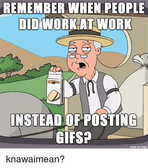 Remember When People Did Work At Work Instead Of Posting S Made On