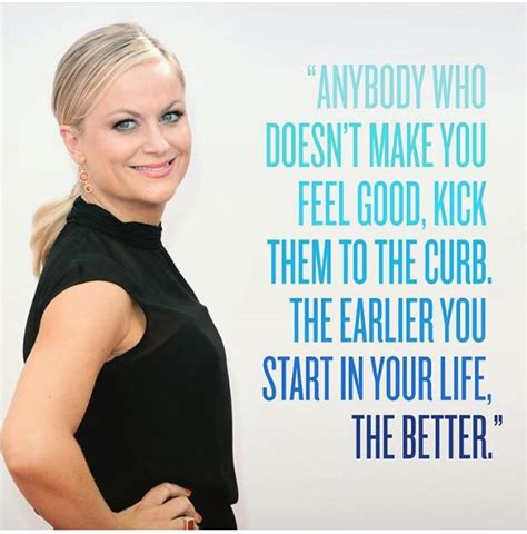 any body who doesn t make you feel good kick them to the curb amy poehler quotes shake it off