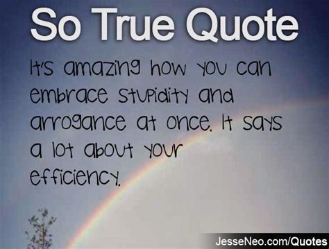 I swear stupidity is contagious and as hard as i try, logic doesnt seem to be the cure. Funny Quotes About Arrogant People. QuotesGram