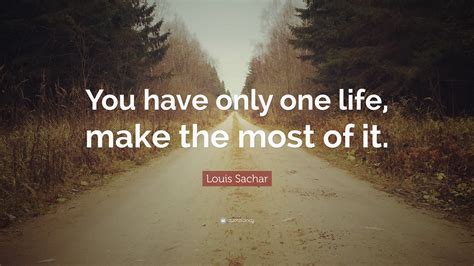 Louis Sachar Quote You Have Only One Life Make The Most Of It