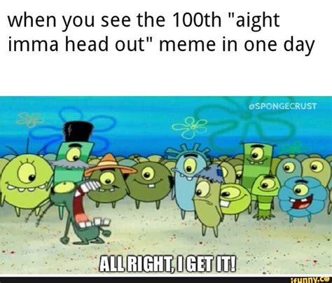 When You See The 100th Aight Imma Head Out Meme In One Day Ifunny