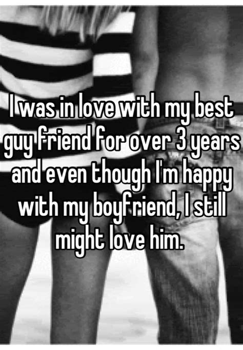 I Was In Love With My Best Guy Friend For Over 3 Years And Even Though I M Happy With My