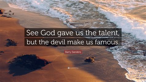 My desire to exit the game is greater than my desire to remain in it. Barry Sanders Quote: "See God gave us the talent, but the devil make us famous." (7 wallpapers ...