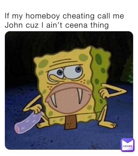 If My Homeboy Cheating Call Me John Cuz I Aint Ceena Thing Thememe