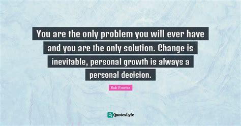 You Are The Only Problem You Will Ever Have And You Are The Only Solut