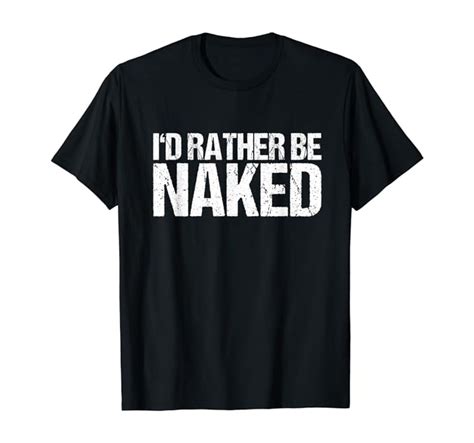 Amazon Com Funny Shirts With Sayings I D Rather Be Naked T Shirt Clothing